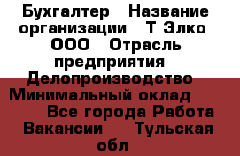 Бухгалтер › Название организации ­ Т-Элко, ООО › Отрасль предприятия ­ Делопроизводство › Минимальный оклад ­ 30 000 - Все города Работа » Вакансии   . Тульская обл.